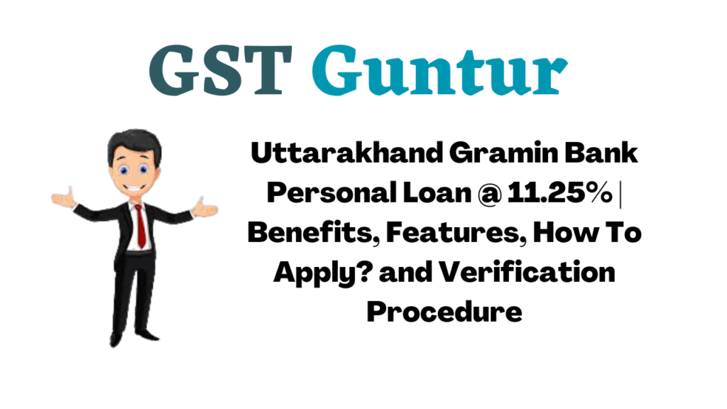 Uttarakhand Gramin Bank Personal Loan @ 11.25% | Benefits, Features, How To Apply? and Verification Procedure