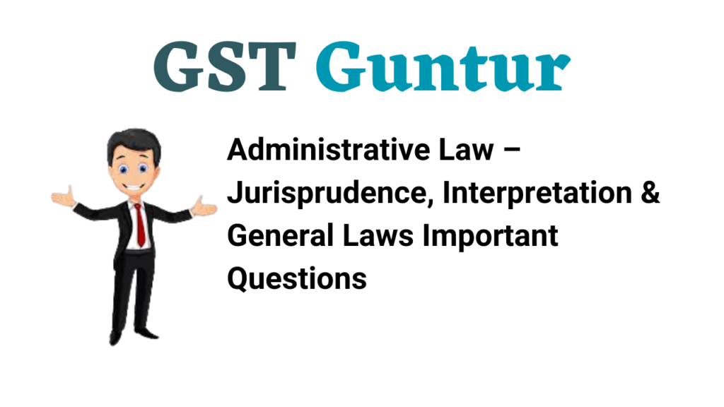 Administrative Law – Jurisprudence, Interpretation & General Laws Important Questions
