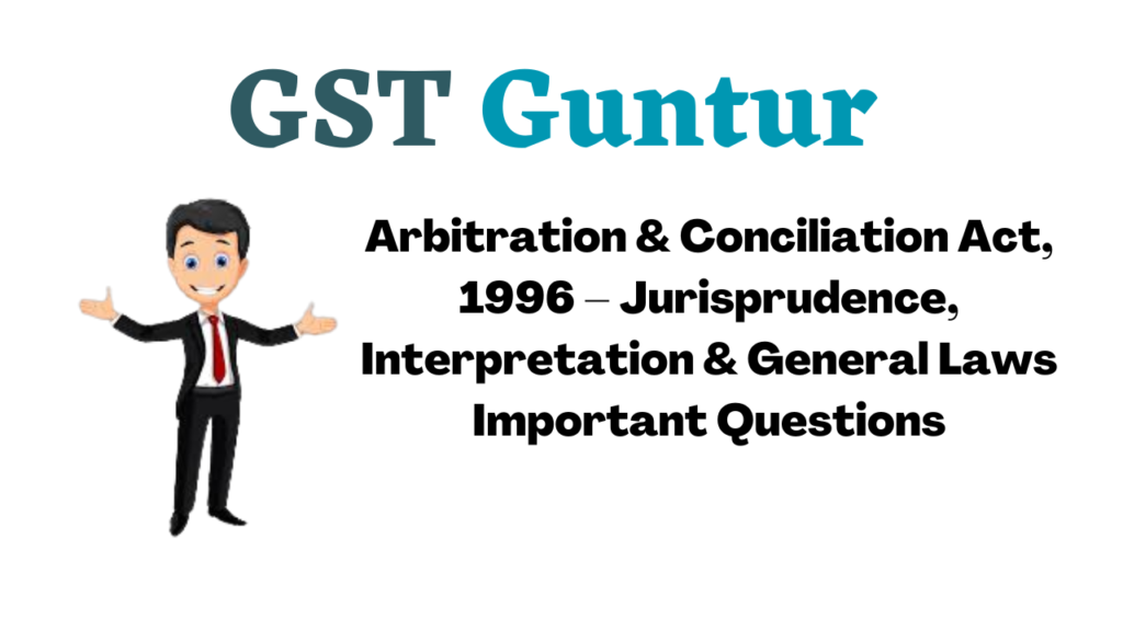 Arbitration & Conciliation Act, 1996 – Jurisprudence, Interpretation & General Laws Important Questions