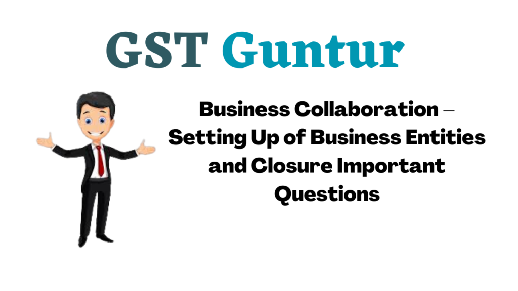 Business Collaboration – Setting Up of Business Entities and Closure Important Questions