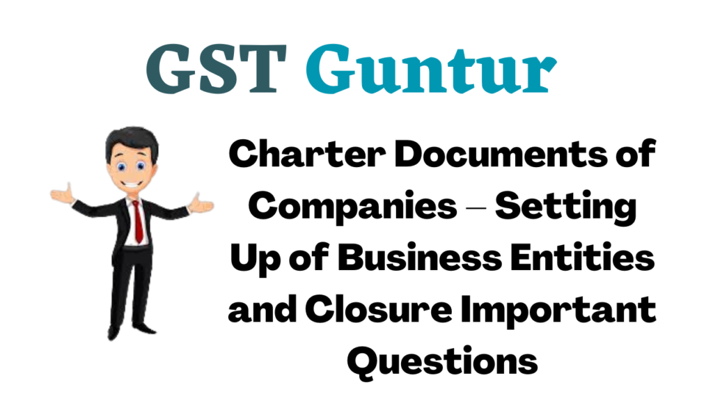 Charter Documents of Companies – Setting Up of Business Entities and Closure Important Questions