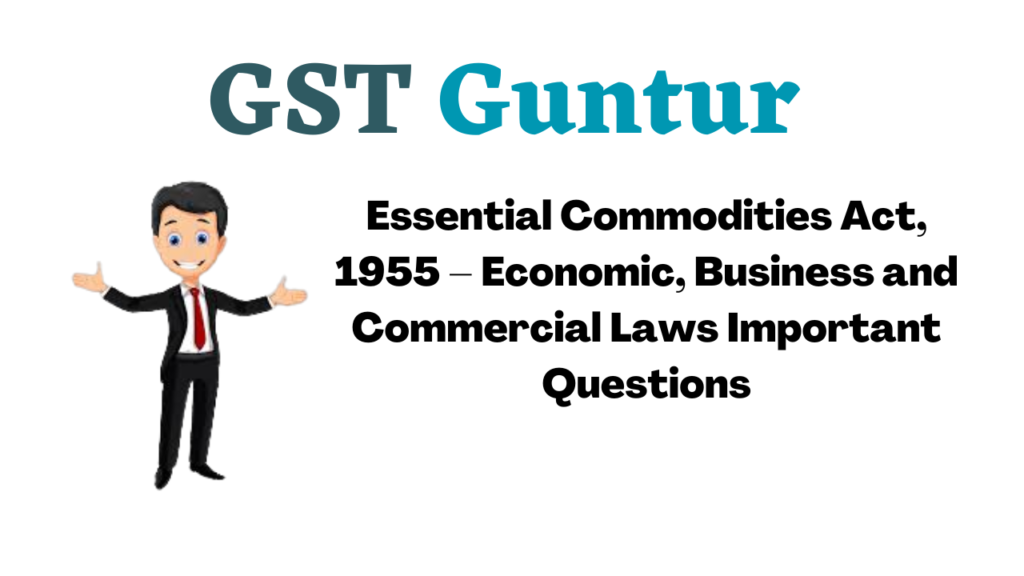 Essential Commodities Act, 1955 – Economic, Business and Commercial Laws Important Questions