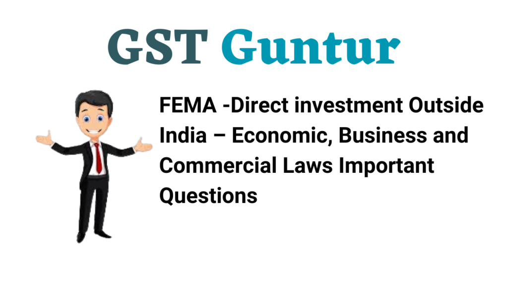 FEMA -Direct investment Outside India – Economic, Business and Commercial Laws Important Questions