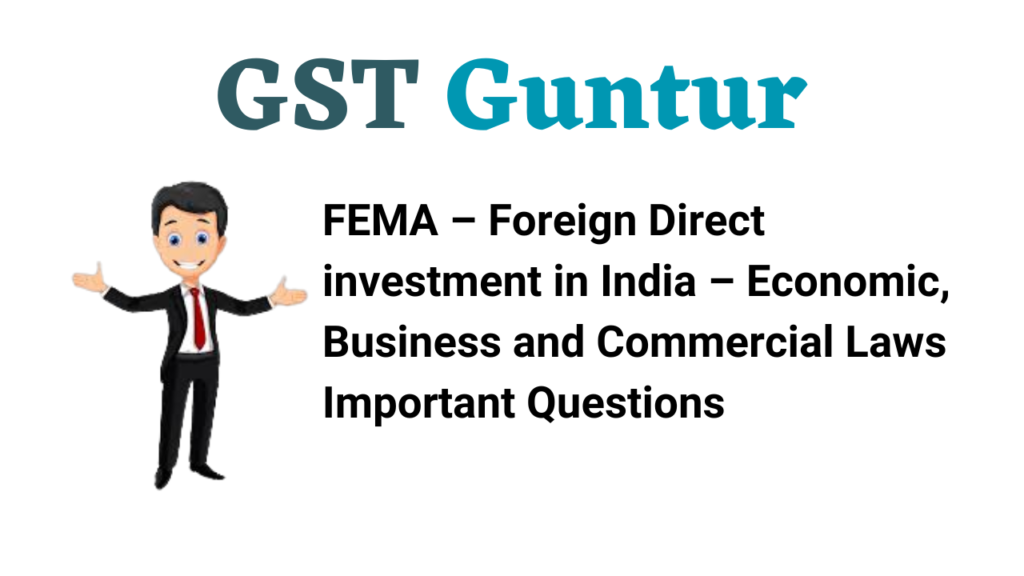 FEMA – Foreign Direct investment in India – Economic, Business and Commercial Laws Important Questions