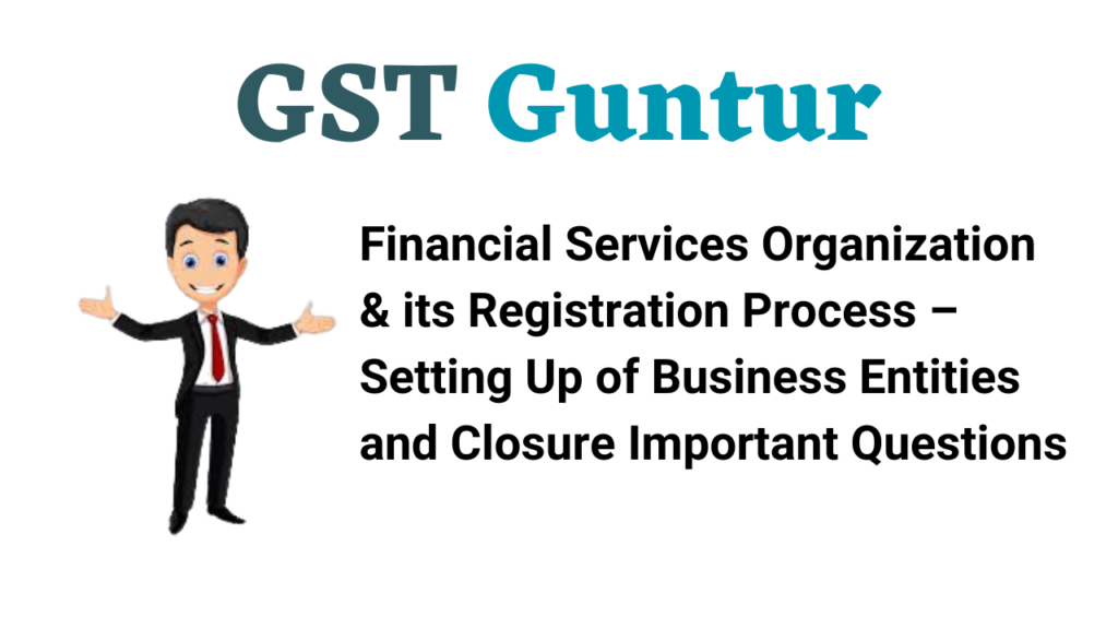 Financial Services Organization & its Registration Process – Setting Up of Business Entities and Closure Important Questions