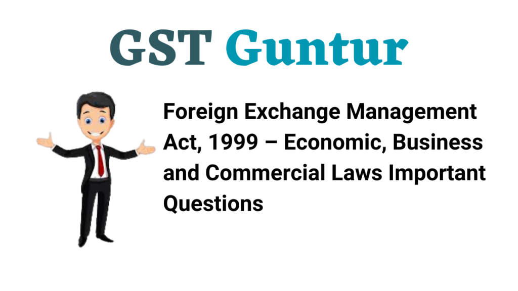 Foreign Exchange Management Act, 1999 – Economic, Business and Commercial Laws Important Questions