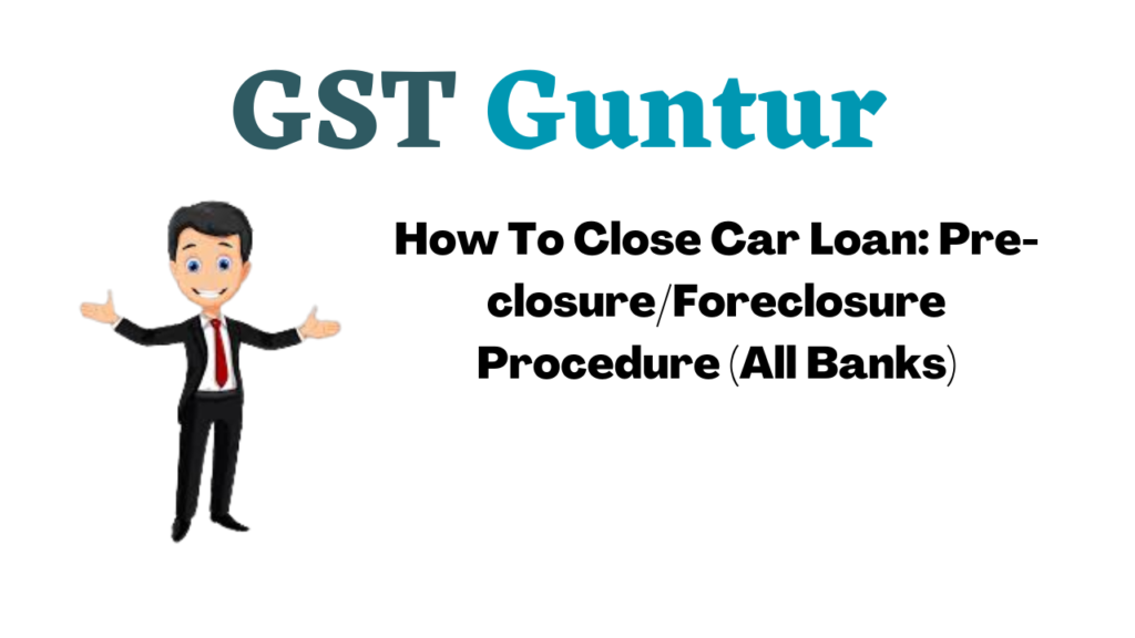 How To Close Car Loan: Pre-closure/Foreclosure Procedure (All Banks)
