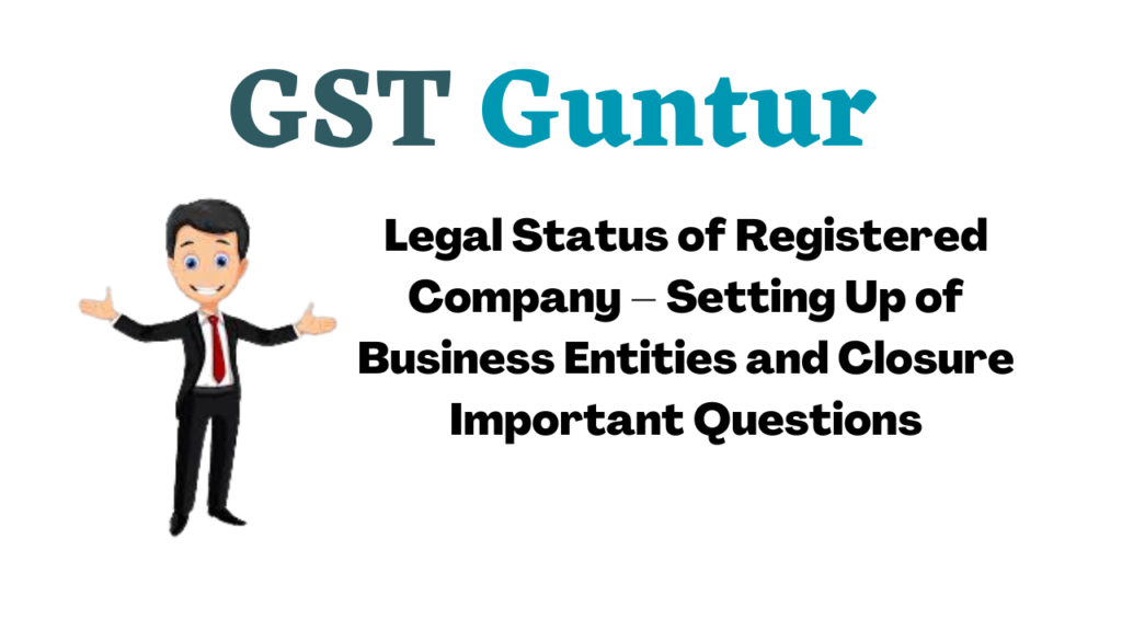 Legal Status of Registered Company – Setting Up of Business Entities and Closure Important Questions