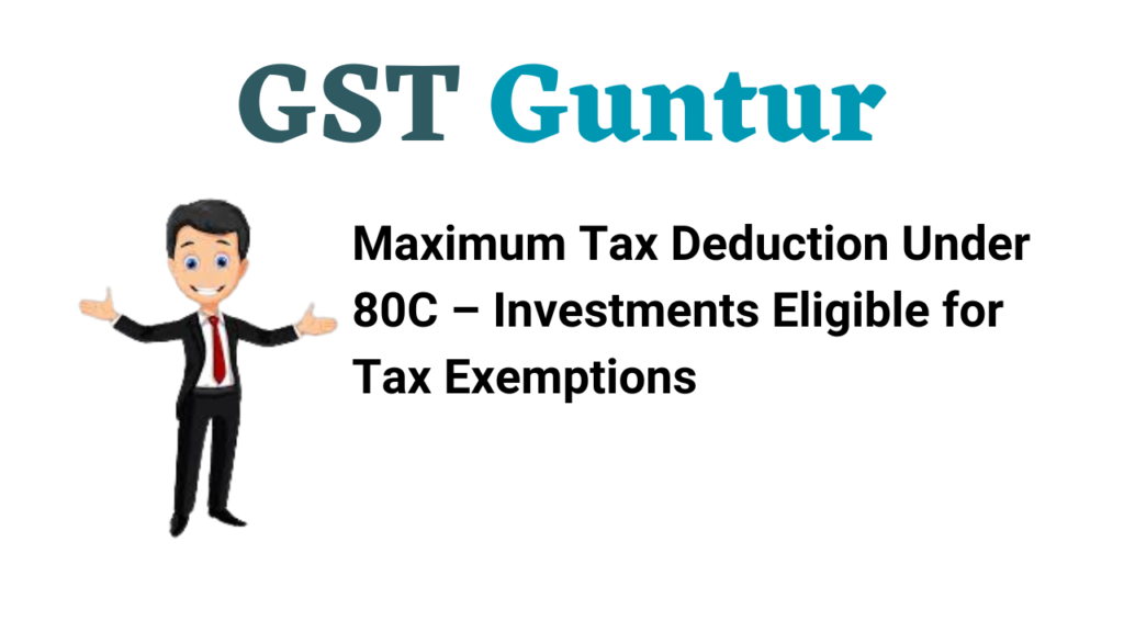 Maximum Tax Deduction Under 80C – Investments Eligible for Tax Exemptions