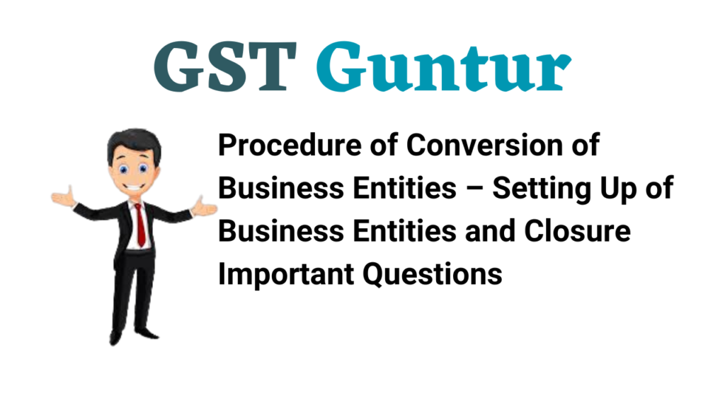 Procedure of Conversion of Business Entities – Setting Up of Business Entities and Closure Important Questions