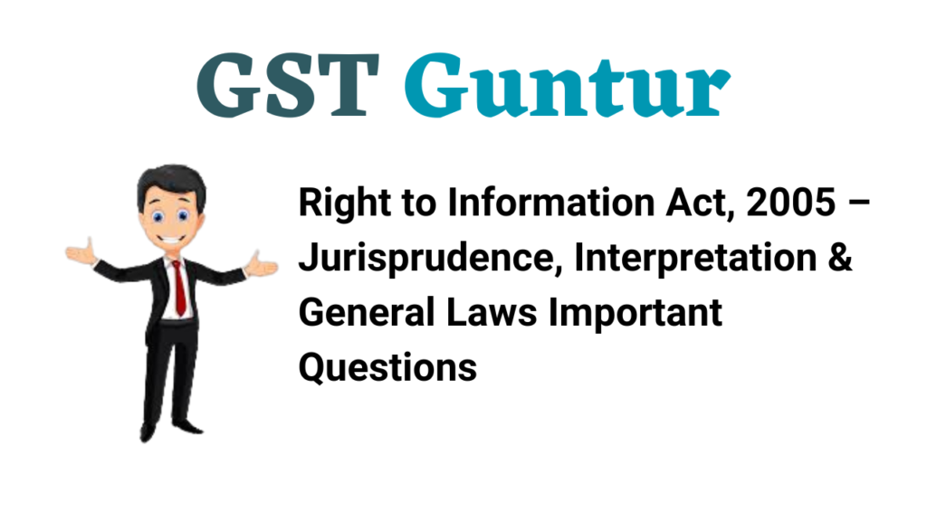 Right to Information Act, 2005 – Jurisprudence, Interpretation & General Laws Important Questions