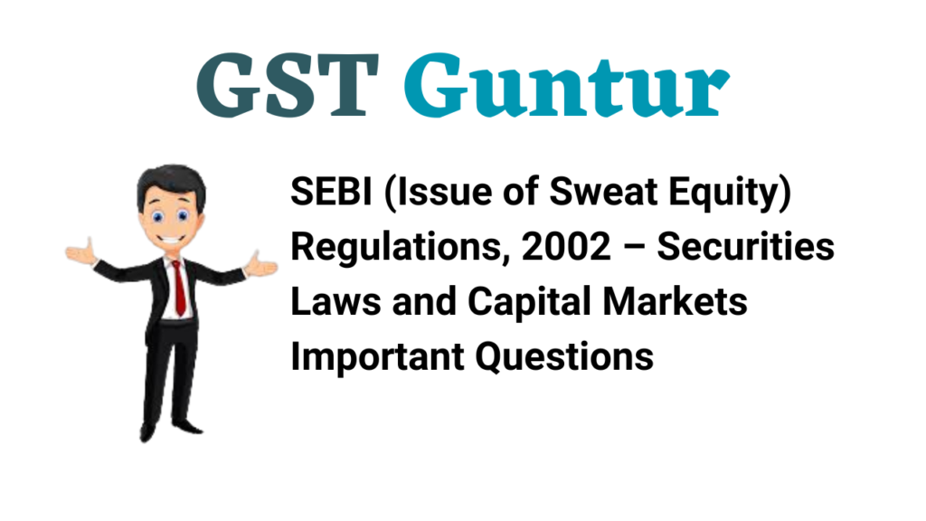 SEBI (Issue of Sweat Equity) Regulations, 2002 – Securities Laws and Capital Markets Important Questions