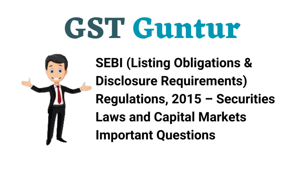 SEBI (Listing Obligations & Disclosure Requirements) Regulations, 2015 – Securities Laws and Capital Markets Important Questions
