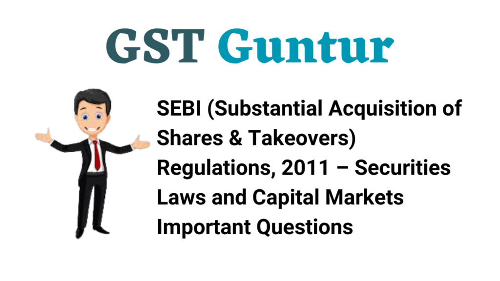 SEBI (Substantial Acquisition of Shares & Takeovers) Regulations, 2011 – Securities Laws and Capital Markets Important Questions