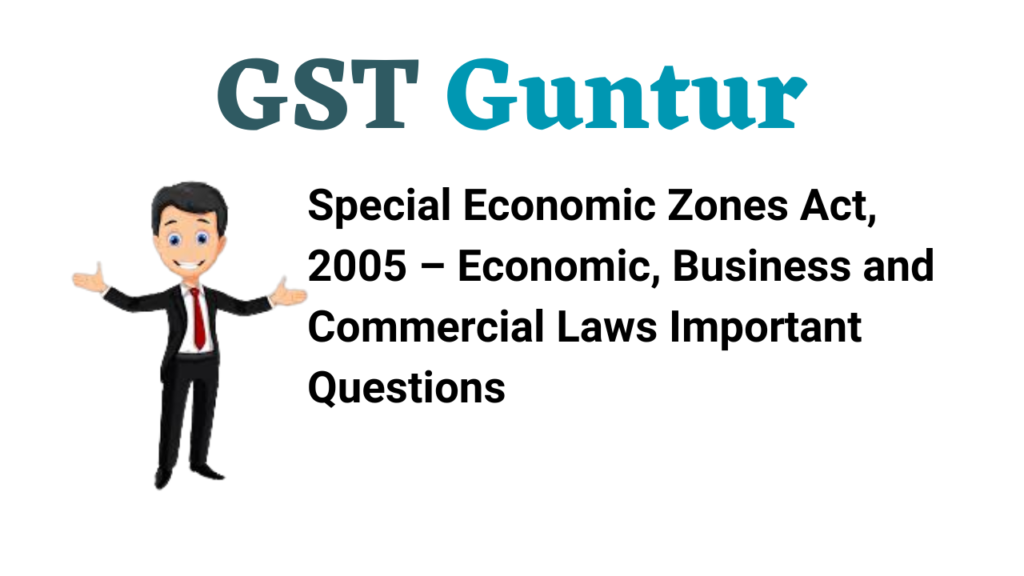 Special Economic Zones Act, 2005 – Economic, Business and Commercial Laws Important Questions