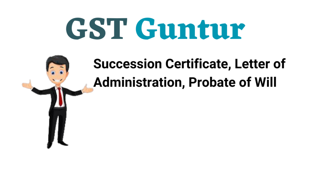 Succession Certificate, Letter of Administration, Probate of Will