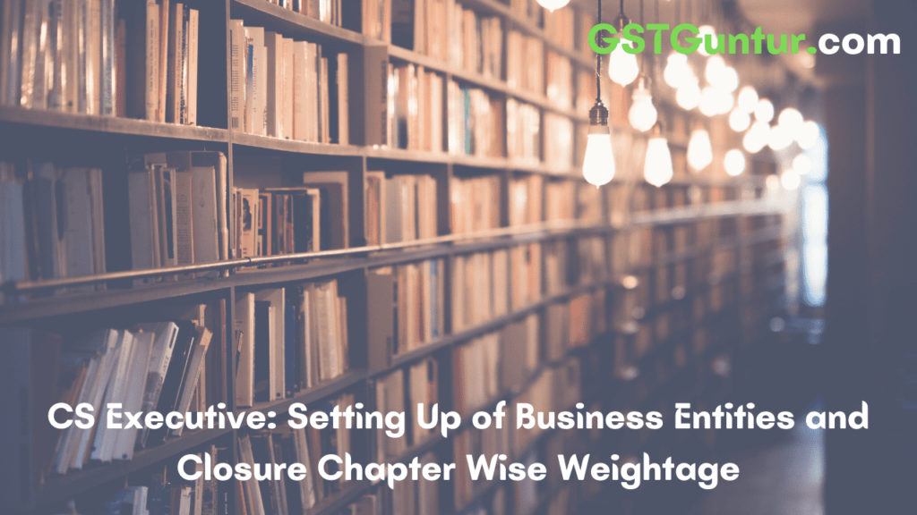 CS Executive Setting Up of Business Entities and Closure Chapter Wise Weightage