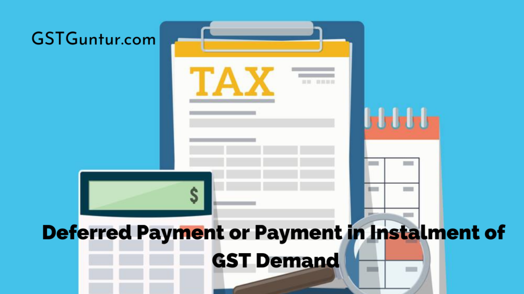 Deferred Payment or Payment in Instalment of GST Demand