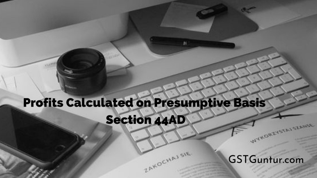 Profits Calculated on Presumptive Basis Section 44AD