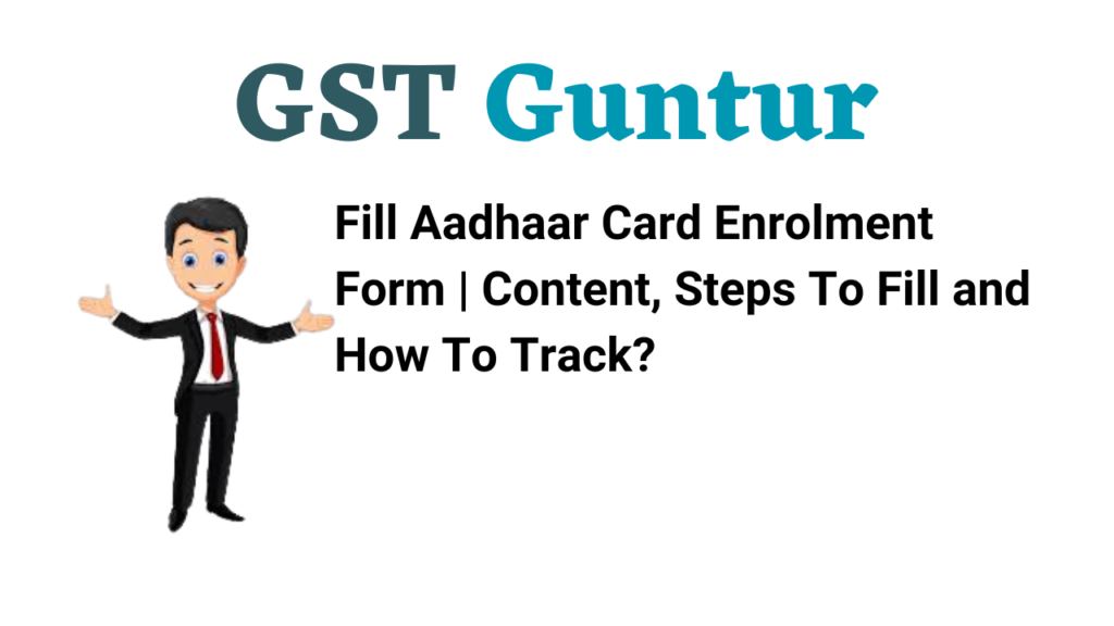Fill Aadhaar Card Enrolment Form Content, Steps To Fill and How To Track