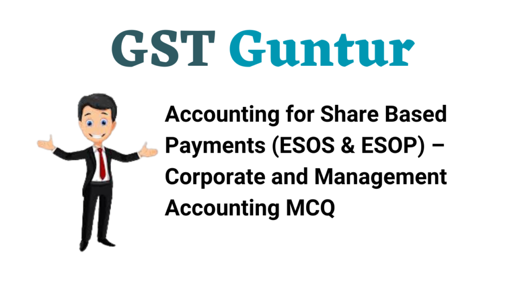 Accounting for Share Based Payments (ESOS & ESOP) – Corporate and Management Accounting MCQ