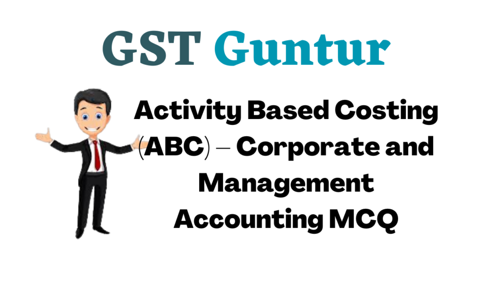 Activity Based Costing (ABC) – Corporate and Management Accounting MCQ
