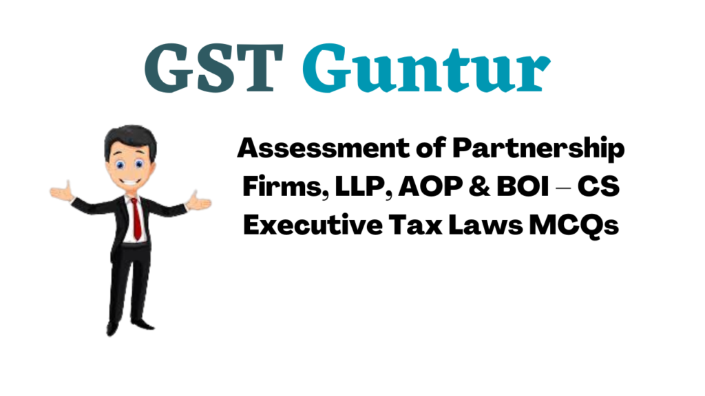 Assessment of Partnership Firms, LLP, AOP & BOI – CS Executive Tax Laws MCQs
