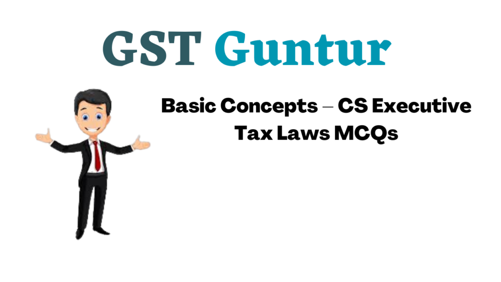 Basic Concepts – CS Executive Tax Laws MCQs