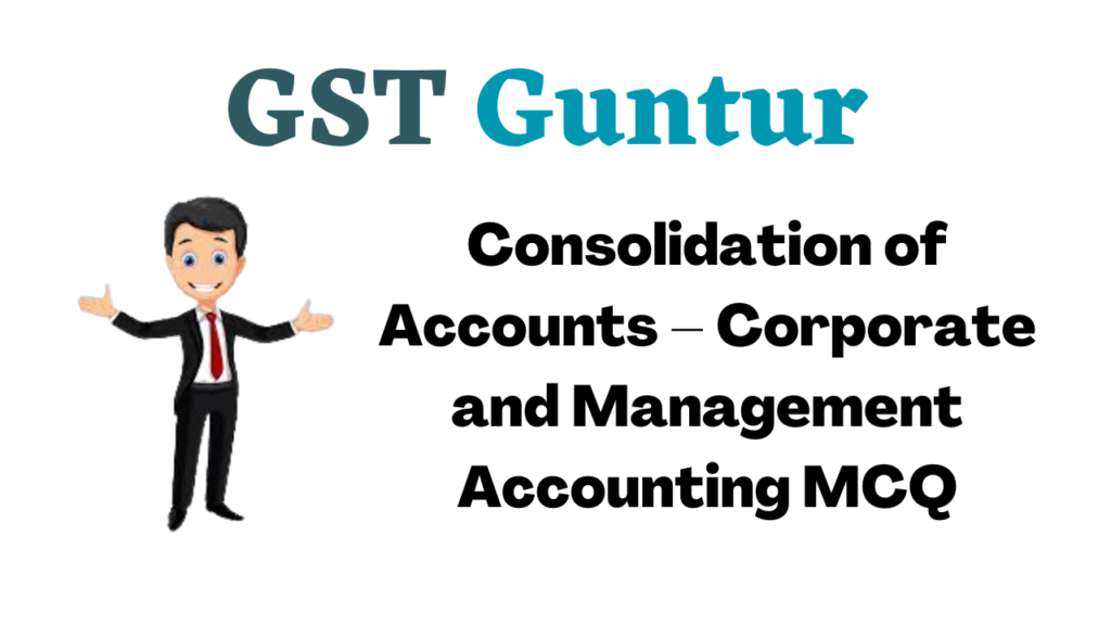 Consolidation of Accounts – Corporate and Management Accounting MCQ