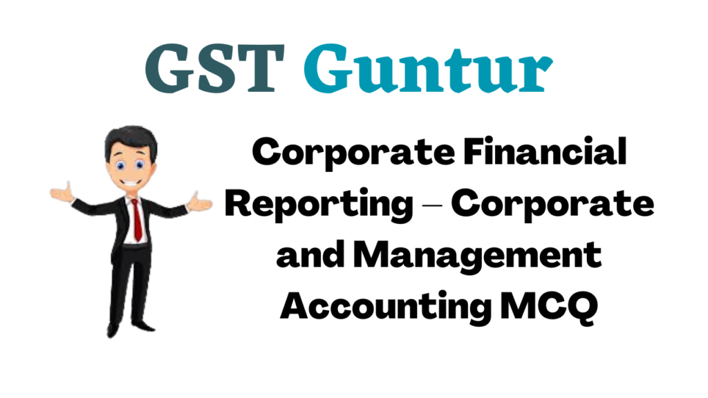 Corporate Financial Reporting – Corporate and Management Accounting MCQ