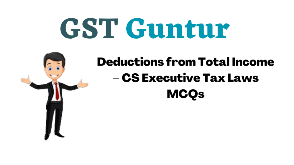 Deductions from Total Income – CS Executive Tax Laws MCQs
