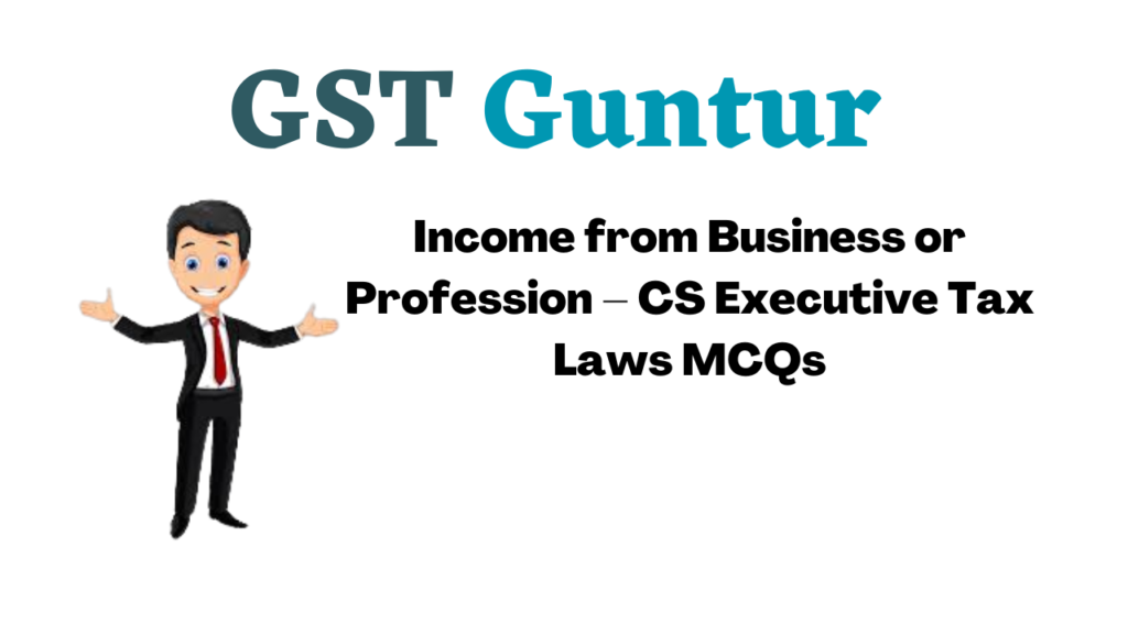 Income from Business or Profession – CS Executive Tax Laws MCQs