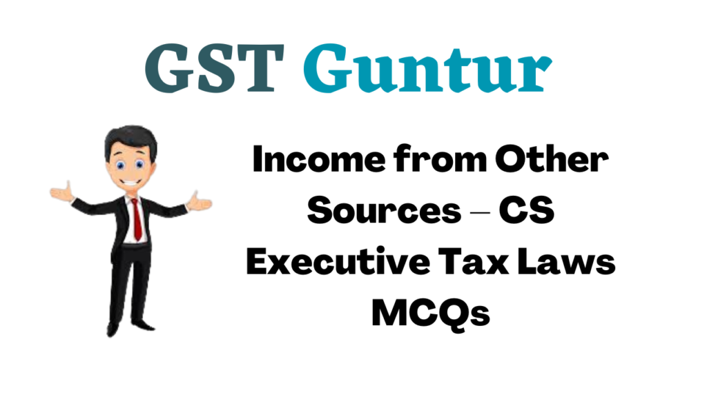 Income from Other Sources – CS Executive Tax Laws MCQs