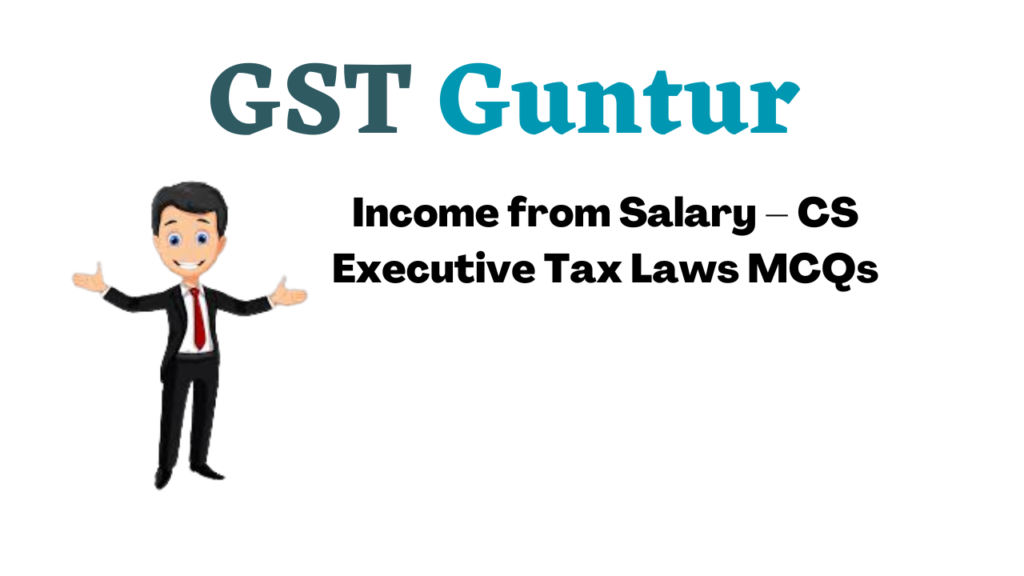 Income from Salary – CS Executive Tax Laws MCQs