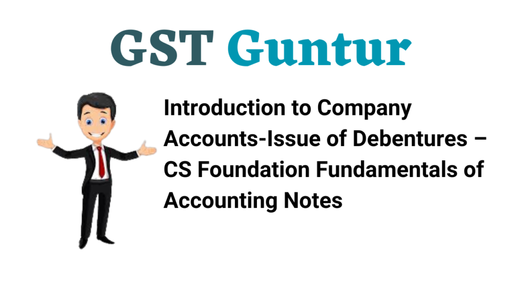 Introduction to Company Accounts-Issue of Debentures – CS Foundation Fundamentals of Accounting Notes