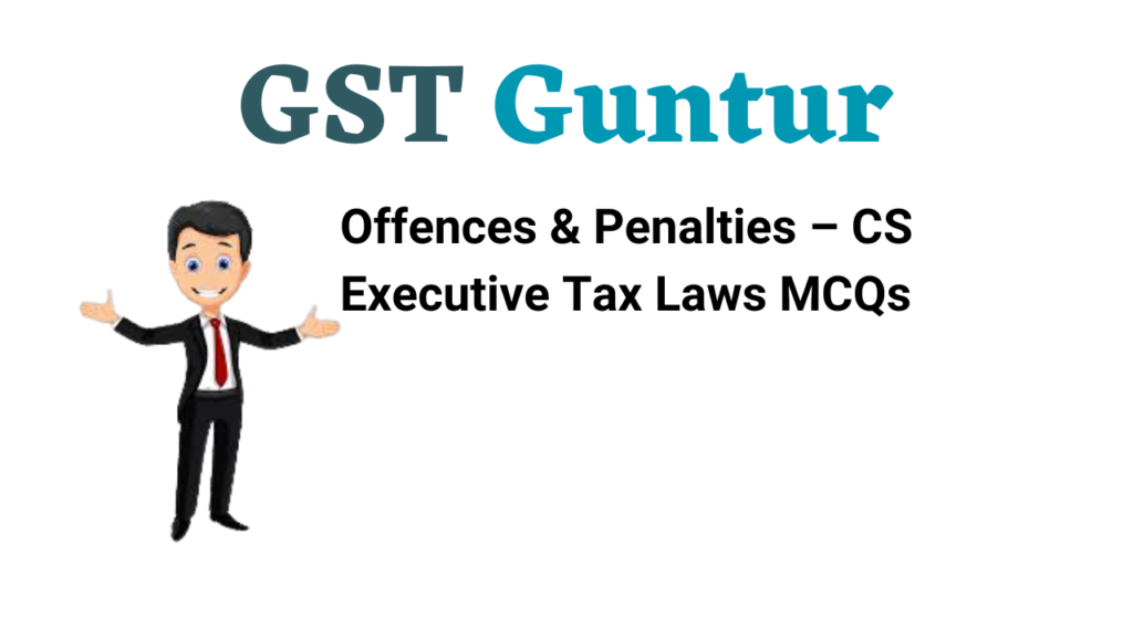 Offences & Penalties – CS Executive Tax Laws MCQs