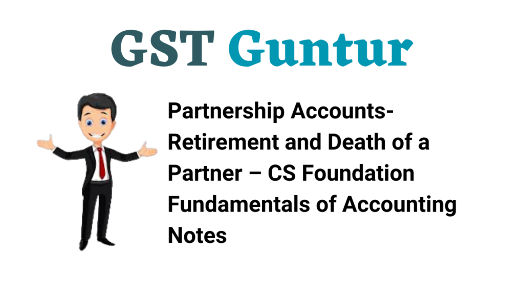 Partnership Accounts-Retirement and Death of a Partner – CS Foundation Fundamentals of Accounting Notes