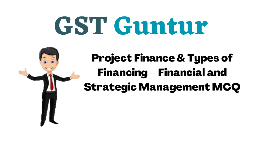 Project Finance & Types of Financing – Financial and Strategic Management MCQ