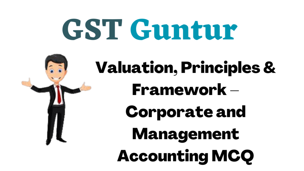 Valuation, Principles & Framework – Corporate and Management Accounting MCQ