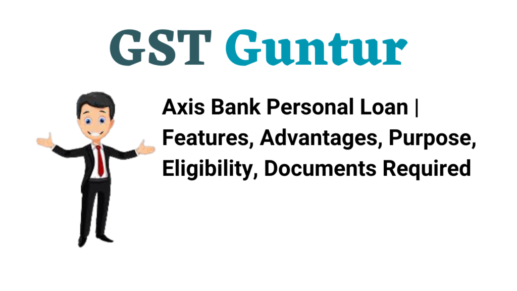 Axis Bank Personal Loan | Features, Advantages, Purpose, Eligibility, Documents Required