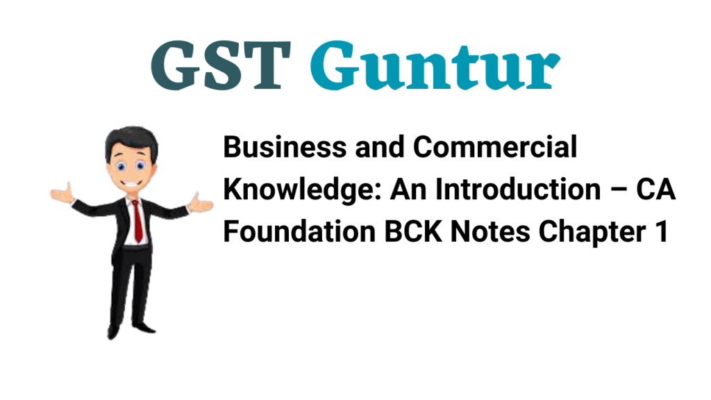Business and Commercial Knowledge An Introduction – CA Foundation BCK Notes Chapter 1