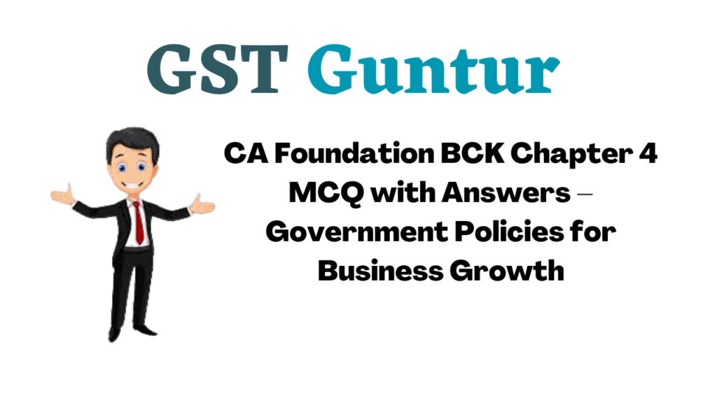 CA Foundation BCK Chapter 4 MCQ with Answers – Government Policies for Business Growth