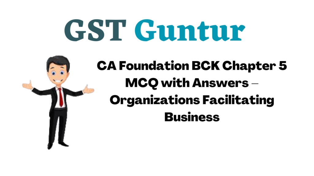 CA Foundation BCK Chapter 5 MCQ with Answers – Organizations Facilitating Business