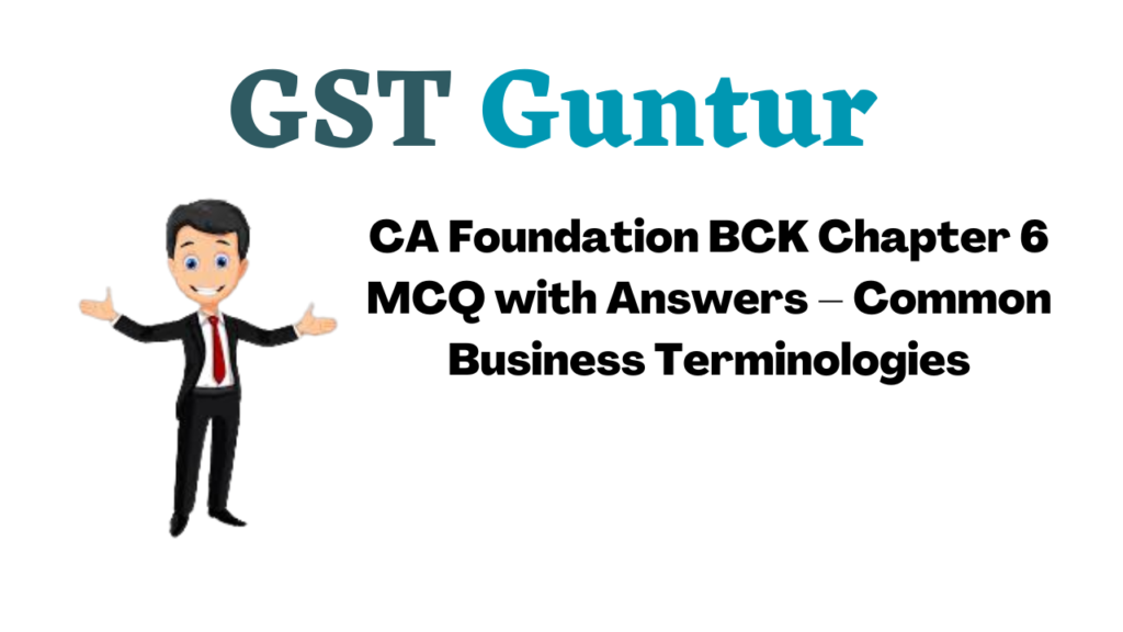 CA Foundation BCK Chapter 6 MCQ with Answers – Common Business Terminologies