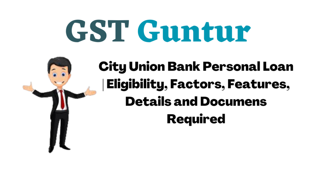 City Union Bank Personal Loan Eligibility, Factors, Features, Details and Documens Required
