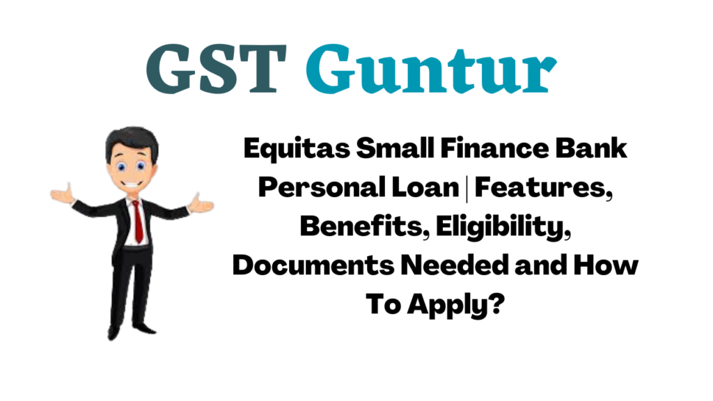 Equitas Small Finance Bank Personal Loan Features, Benefits, Eligibility, Documents Needed and How To Apply