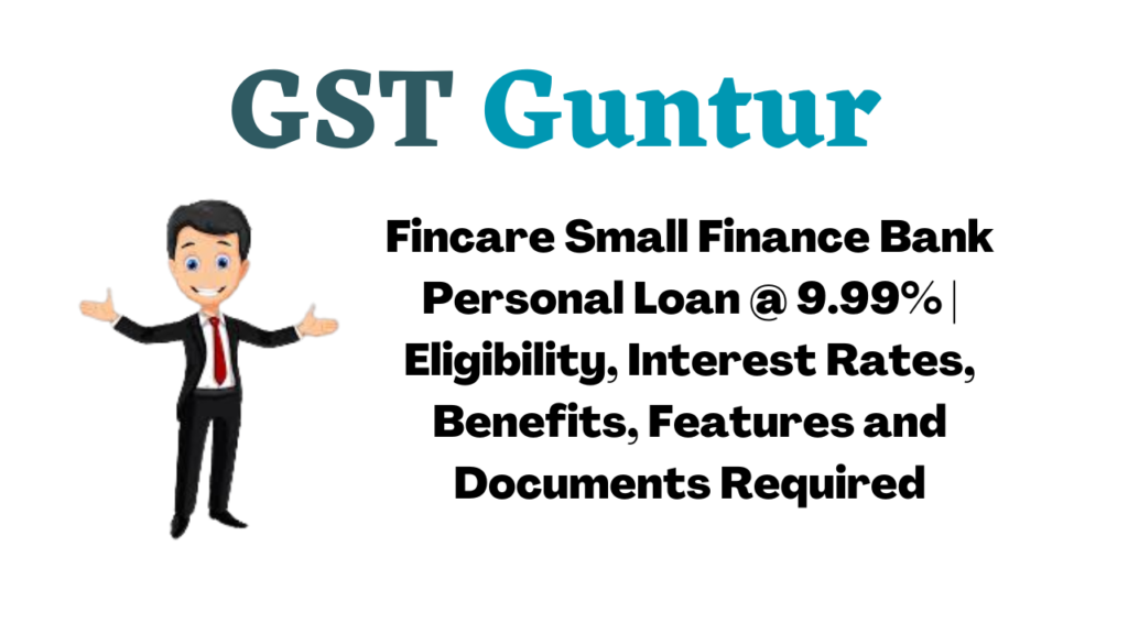 Fincare Small Finance Bank Personal Loan @ 9.99% | Eligibility, Interest Rates, Benefits, Features and Documents Required