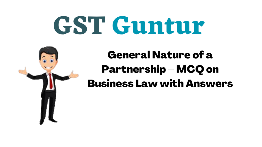 General Nature of a Partnership – MCQ on Business Law with Answers