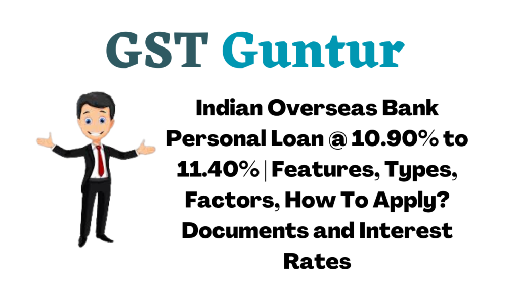 Indian Overseas Bank Personal Loan @ 10.90% to 11.40% Features, Types, Factors, How To Apply Documents and Interest Rates