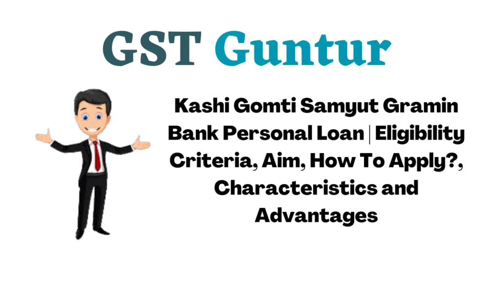 Kashi Gomti Samyut Gramin Bank Personal Loan | Eligibility Criteria, Aim, How To Apply?, Characteristics and Advantages